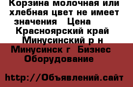 Корзина молочная или хлебная.цвет не имеет значения › Цена ­ 50 - Красноярский край, Минусинский р-н, Минусинск г. Бизнес » Оборудование   